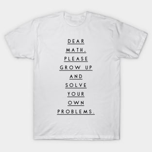 dear math please grow up and solve your own problems T-Shirt